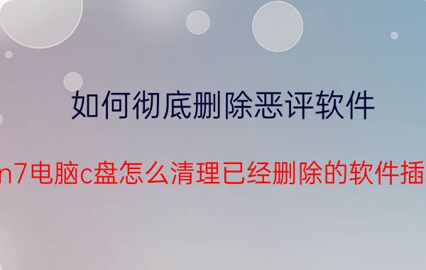 如何彻底删除恶评软件 win7电脑c盘怎么清理已经删除的软件插件？